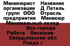 Маникюрист › Название организации ­ Д Леталь групп, ООО › Отрасль предприятия ­ Маникюр › Минимальный оклад ­ 15 000 - Все города Работа » Вакансии   . Свердловская обл.,Ревда г.